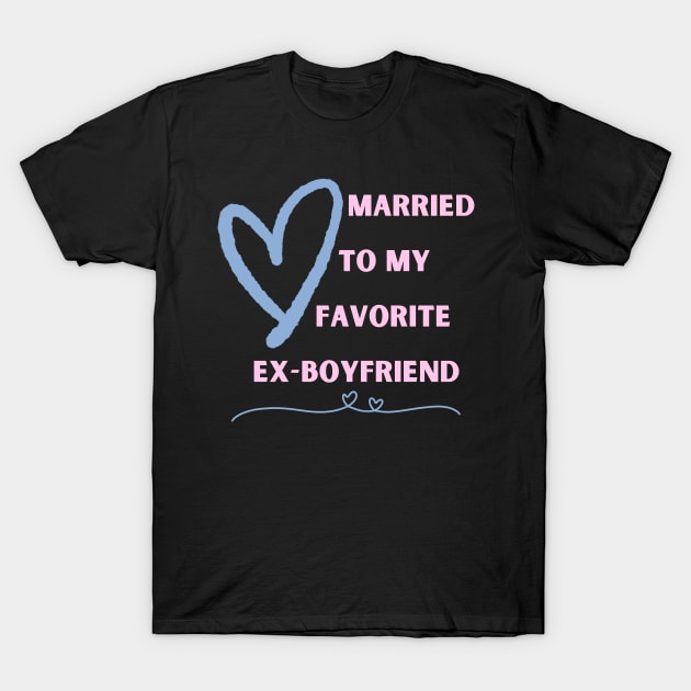 Married To My Favorite Ex Boyfriend My Husband T Shirt TeePublic